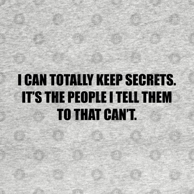 I can totally keep secrets. It’s the people I tell them to that can’t. by Among the Leaves Apparel